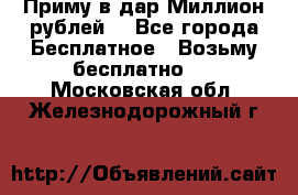 Приму в дар Миллион рублей! - Все города Бесплатное » Возьму бесплатно   . Московская обл.,Железнодорожный г.